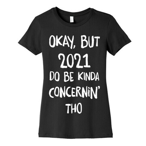 Okay, But 2021Do Be Kinda Concernin' Tho Womens T-Shirt