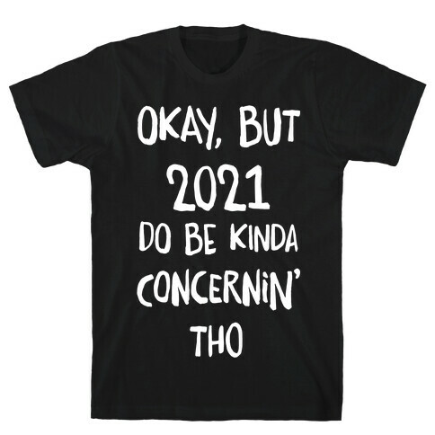 Okay, But 2021Do Be Kinda Concernin' Tho T-Shirt