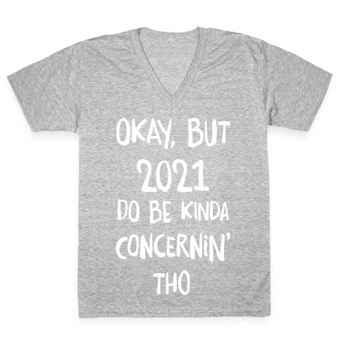Okay, But 2021Do Be Kinda Concernin' Tho V-Neck Tee Shirt