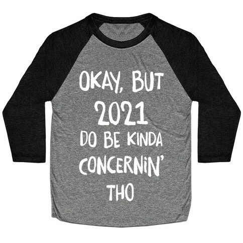 Okay, But 2021Do Be Kinda Concernin' Tho Baseball Tee