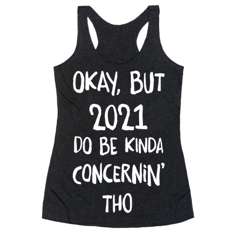 Okay, But 2021Do Be Kinda Concernin' Tho Racerback Tank Top