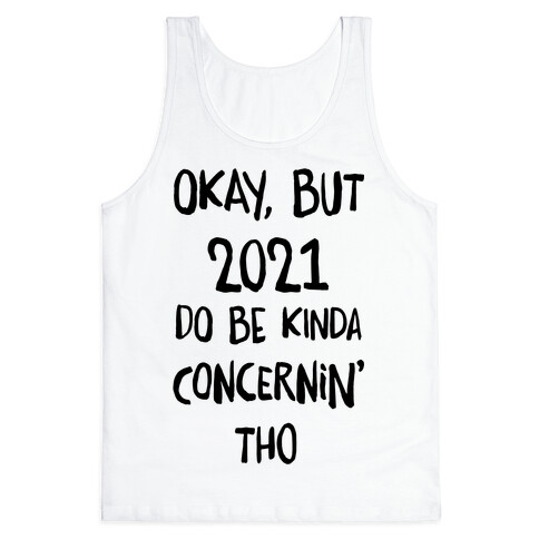 Okay, But 2021Do Be Kinda Concernin' Tho Tank Top