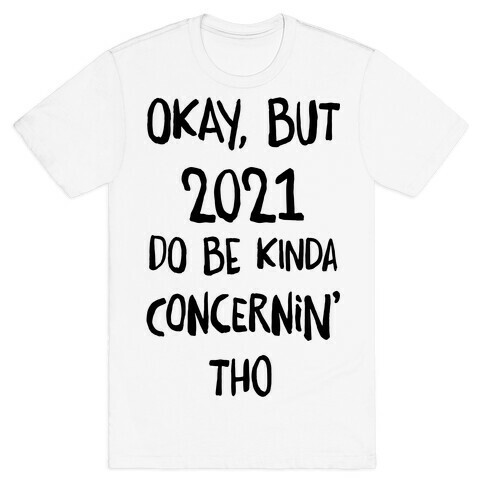 Okay, But 2021Do Be Kinda Concernin' Tho T-Shirt