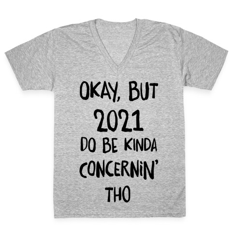 Okay, But 2021Do Be Kinda Concernin' Tho V-Neck Tee Shirt