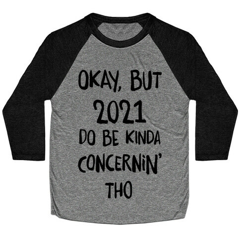 Okay, But 2021Do Be Kinda Concernin' Tho Baseball Tee