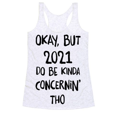 Okay, But 2021Do Be Kinda Concernin' Tho Racerback Tank Top