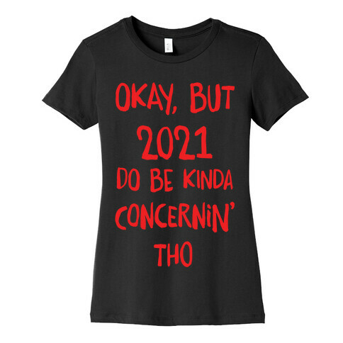 Okay, But 2021Do Be Kinda Concernin' Tho Womens T-Shirt