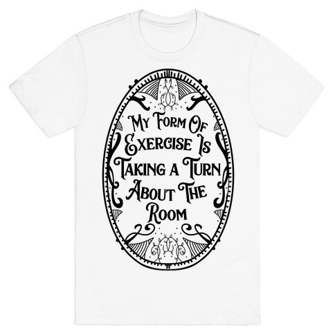 My Form of Exercise Is Taking a Turn About the Room T-Shirt