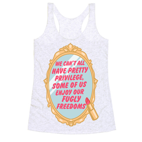 We Can't All have Pretty Privilege, Some Of Us Enjoy Our Fugly Freedoms Racerback Tank Top