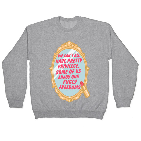 We Can't All have Pretty Privilege, Some Of Us Enjoy Our Fugly Freedoms Pullover