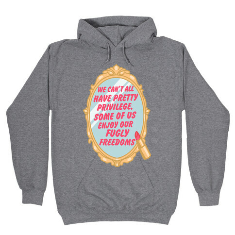 We Can't All have Pretty Privilege, Some Of Us Enjoy Our Fugly Freedoms Hooded Sweatshirt