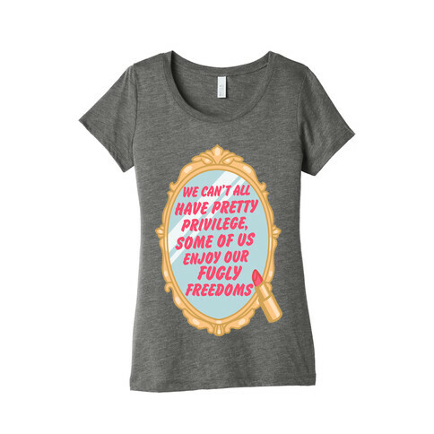 We Can't All have Pretty Privilege, Some Of Us Enjoy Our Fugly Freedoms Womens T-Shirt