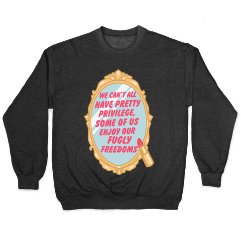We Can't All have Pretty Privilege, Some Of Us Enjoy Our Fugly Freedoms Pullover