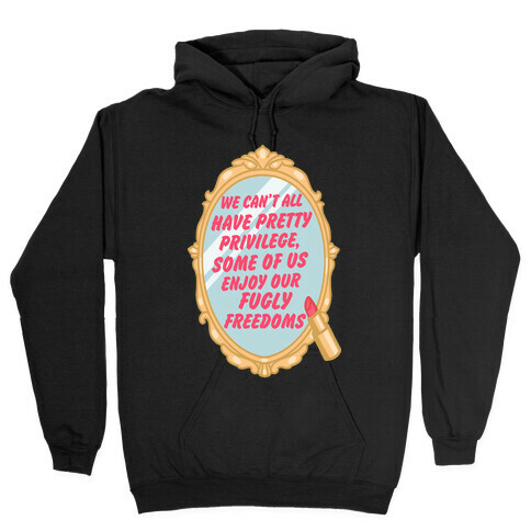 We Can't All have Pretty Privilege, Some Of Us Enjoy Our Fugly Freedoms Hooded Sweatshirt