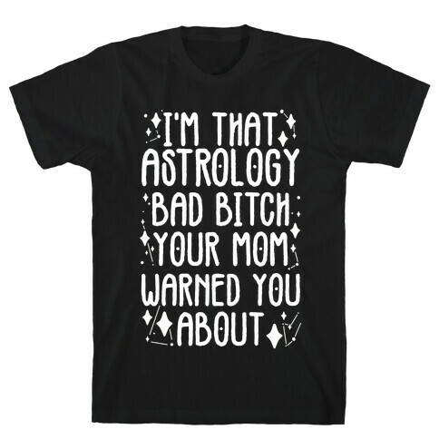 I'm That Astrology Bad Bitch Your Mom Warned You About T-Shirt