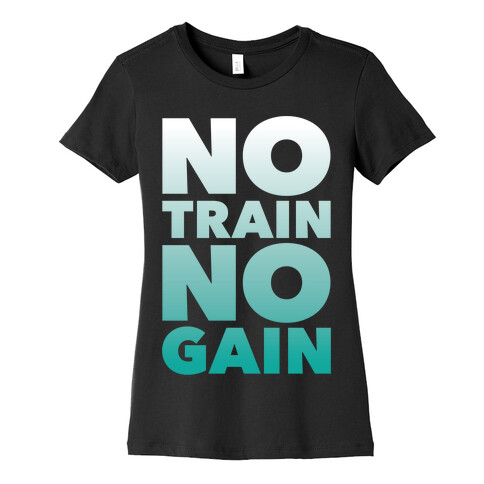 No Train No Gain Womens T-Shirt