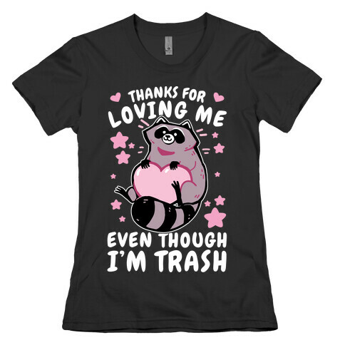 Thanks For Loving Me Even Though I'm Trash Womens T-Shirt