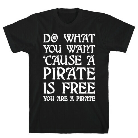 Do What You Want 'Cause A Pirate Is Free You Are A Pirate T-Shirt