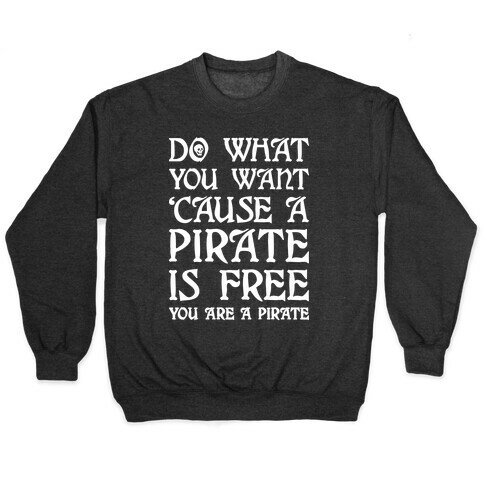 Do What You Want 'Cause A Pirate Is Free You Are A Pirate Pullover