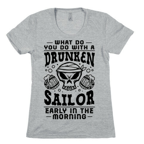 What Do You Do With A Drunken Sailor? Womens T-Shirt