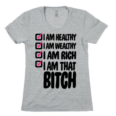 I Am Healthy I Am Wealthy I Am Rich I Am That Bitch Womens T-Shirt