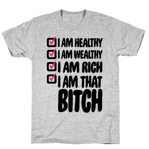 I Am Healthy I Am Wealthy I Am Rich I Am That Bitch T-Shirt