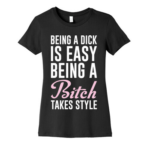 Being A Dick Is Easy Being A Bitch Takes Style Womens T-Shirt