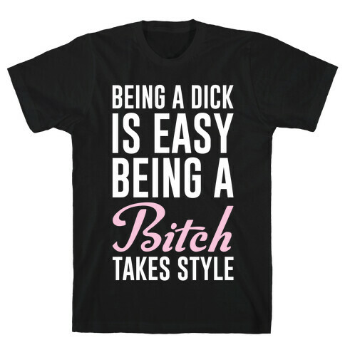 Being A Dick Is Easy Being A Bitch Takes Style T-Shirt