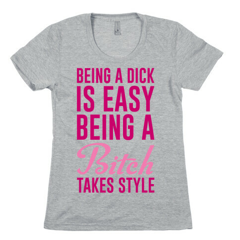 Being A Dick Is Easy Being A Bitch Takes Style Womens T-Shirt