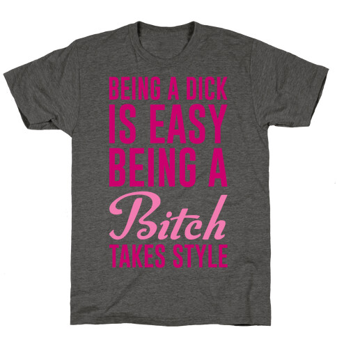 Being A Dick Is Easy Being A Bitch Takes Style T-Shirt