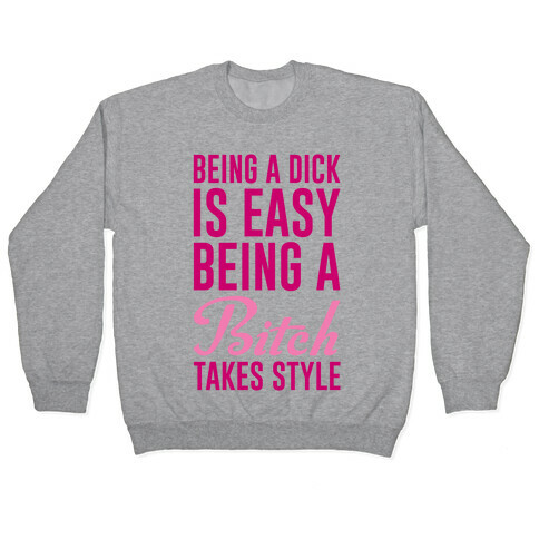 Being A Dick Is Easy Being A Bitch Takes Style Pullover