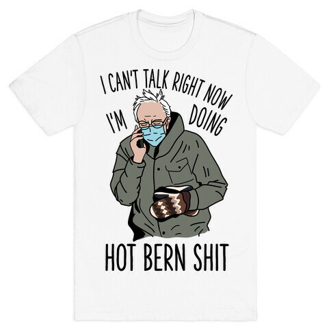 I Can't Talk Right Now, I'm Doing Hot Bern Shit T-Shirt