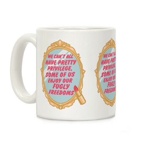 We Can't All have Pretty Privilege, Some Of Us Enjoy Our Fugly Freedoms Coffee Mug