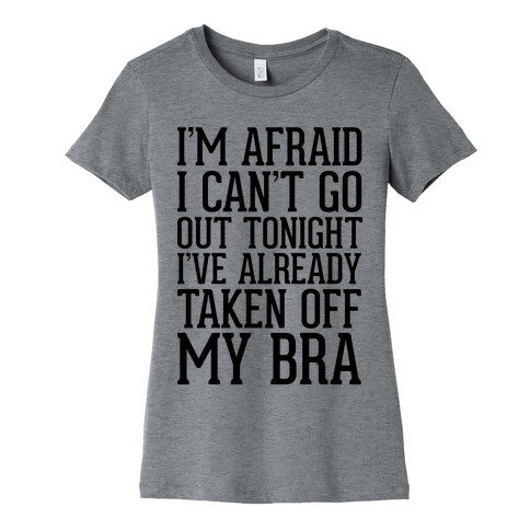 I'm Afraid I Can't Go Out Tonight I've Already Taken Off My Bra Womens T-Shirt