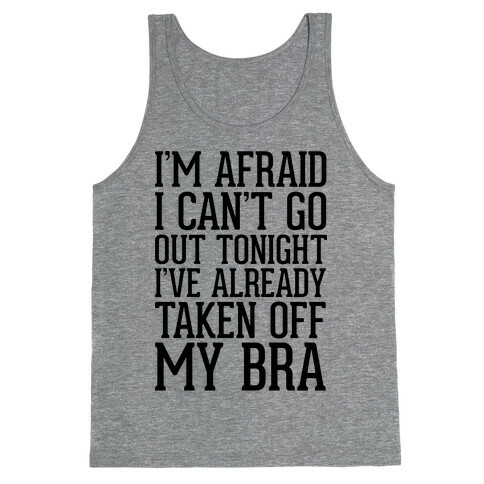 I'm Afraid I Can't Go Out Tonight I've Already Taken Off My Bra Tank Top