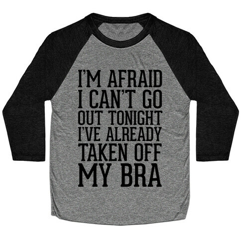 I'm Afraid I Can't Go Out Tonight I've Already Taken Off My Bra Baseball Tee