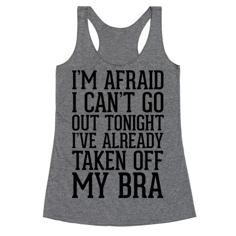 I'm Afraid I Can't Go Out Tonight I've Already Taken Off My Bra Racerback Tank Top
