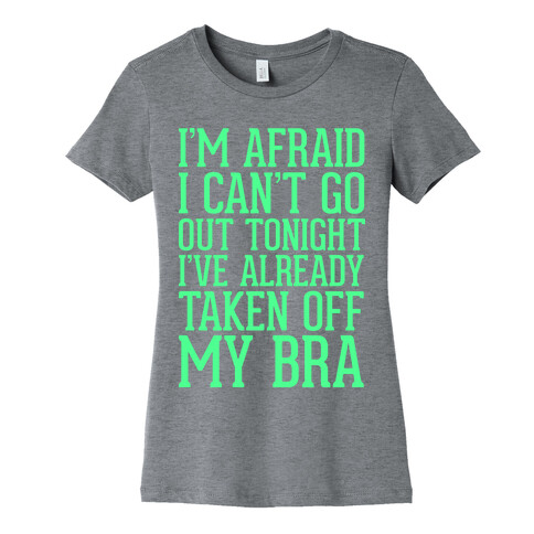 I'm Afraid I Can't Go Out Tonight I've Already Taken Off My Bra Womens T-Shirt