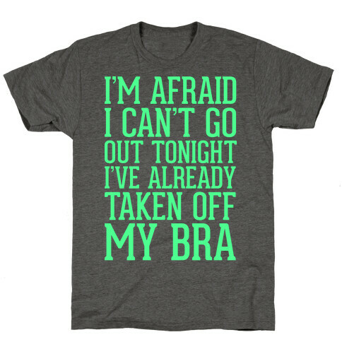 I'm Afraid I Can't Go Out Tonight I've Already Taken Off My Bra T-Shirt