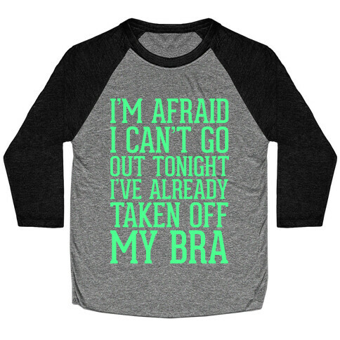 I'm Afraid I Can't Go Out Tonight I've Already Taken Off My Bra Baseball Tee