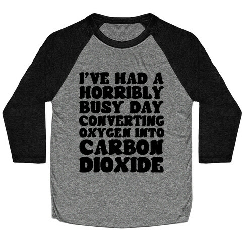 I've Had A Horribly Busy Day Converting Oxygen Into Carbon Dioxide Baseball Tee