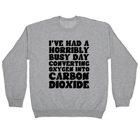 I've Had A Horribly Busy Day Converting Oxygen Into Carbon Dioxide Pullover