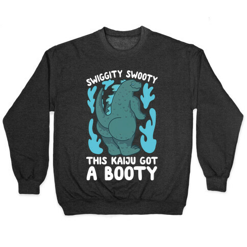 Swiggity Swooty This Kaiju Got a Booty Pullover