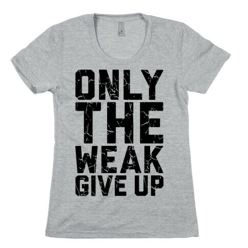 Only The Weak Give Up Womens T-Shirt
