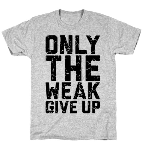 Only The Weak Give Up T-Shirt