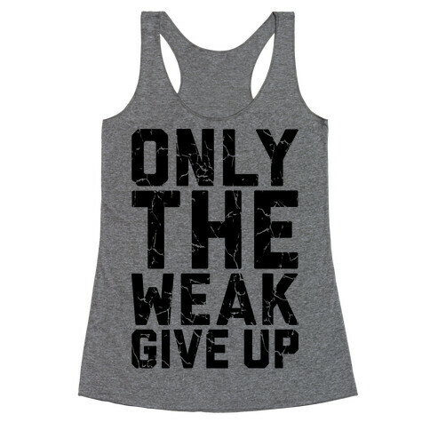 Only The Weak Give Up Racerback Tank Top
