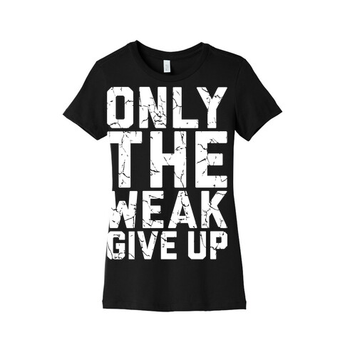 Only The Weak Give Up Womens T-Shirt