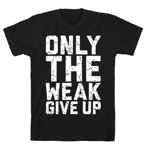 Only The Weak Give Up T-Shirt