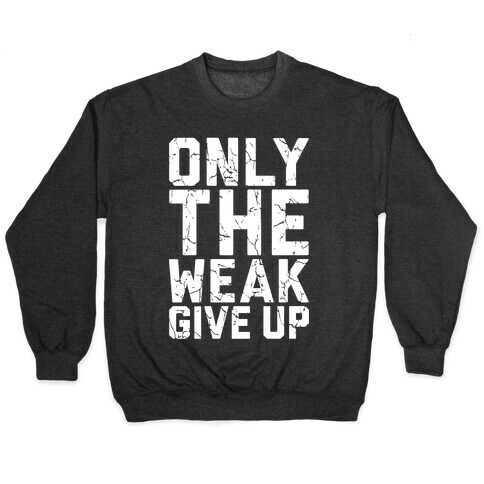 Only The Weak Give Up Pullover