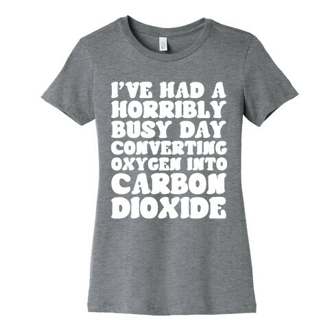I've Had A Horribly Busy Day Converting Oxygen Into Carbon Dioxide Womens T-Shirt
